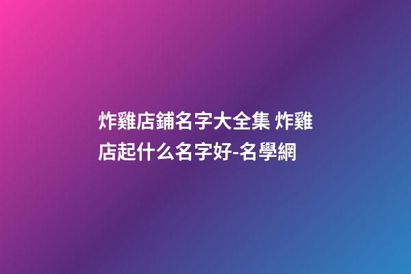 炸雞店鋪名字大全集 炸雞店起什么名字好-名學網-第1張-店鋪起名-玄機派